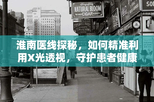 淮南医线探秘，如何精准利用X光透视，守护患者健康？