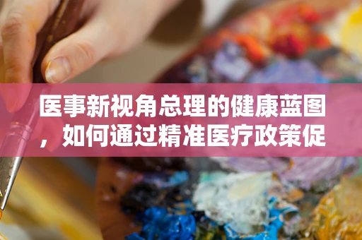 医事新视角总理的健康蓝图，如何通过精准医疗政策促进全民健康？