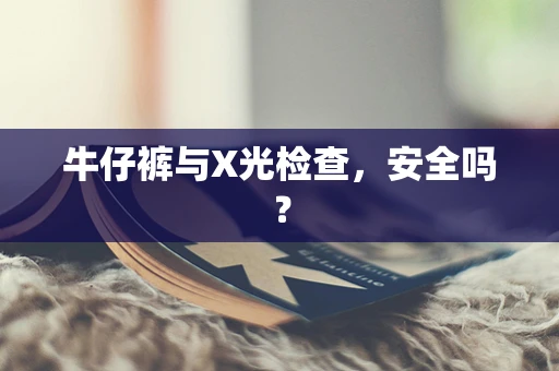 牛仔裤与X光检查，安全吗？