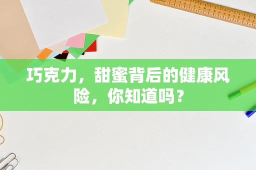 巧克力，甜蜜背后的健康风险，你知道吗？