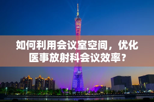 如何利用会议室空间，优化医事放射科会议效率？