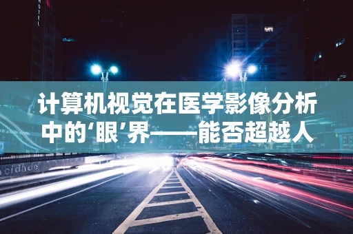 计算机视觉在医学影像分析中的‘眼’界——能否超越人类放射师的判断？