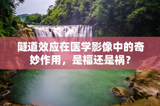 隧道效应在医学影像中的奇妙作用，是福还是祸？