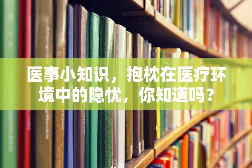 医事小知识，抱枕在医疗环境中的隐忧，你知道吗？