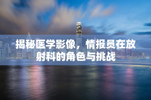揭秘医学影像，情报员在放射科的角色与挑战