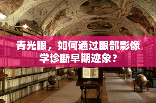 青光眼，如何通过眼部影像学诊断早期迹象？