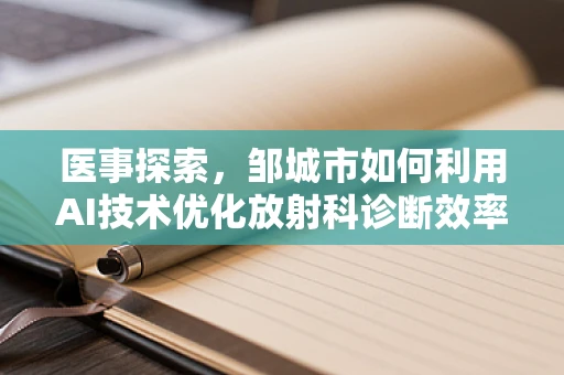 医事探索，邹城市如何利用AI技术优化放射科诊断效率？