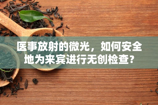 医事放射的微光，如何安全地为来宾进行无创检查？