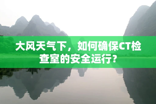大风天气下，如何确保CT检查室的安全运行？