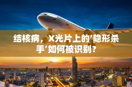结核病，X光片上的‘隐形杀手’如何被识别？