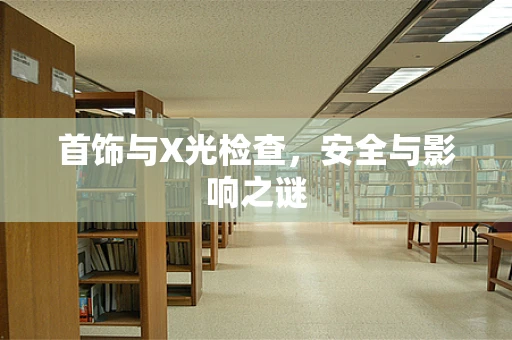 首饰与X光检查，安全与影响之谜