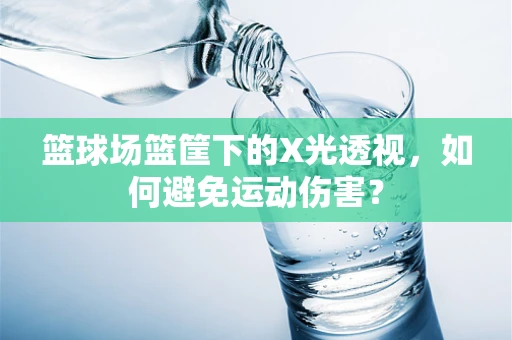 篮球场篮筐下的X光透视，如何避免运动伤害？