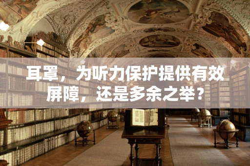 耳罩，为听力保护提供有效屏障，还是多余之举？