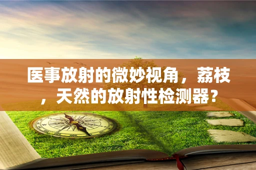 医事放射的微妙视角，荔枝，天然的放射性检测器？