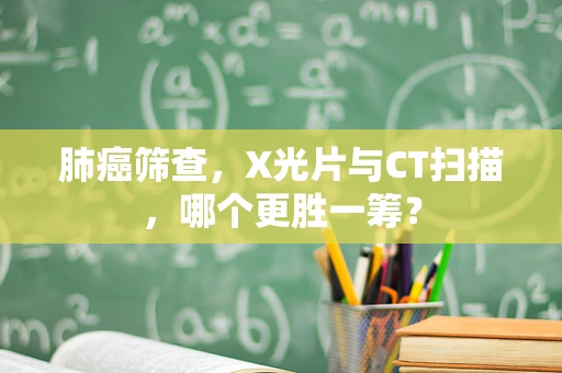 肺癌筛查，X光片与CT扫描，哪个更胜一筹？