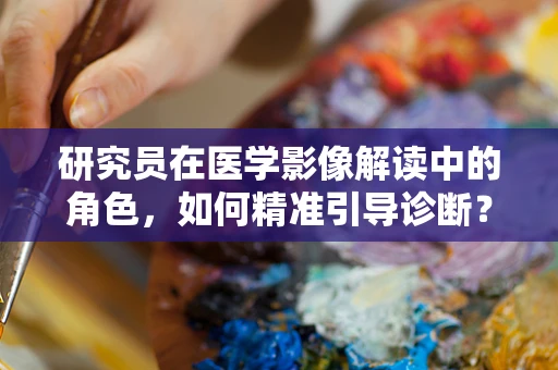 研究员在医学影像解读中的角色，如何精准引导诊断？