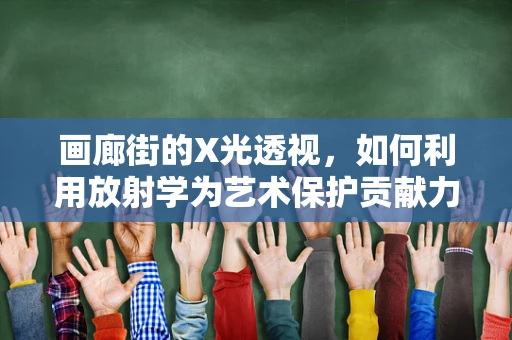画廊街的X光透视，如何利用放射学为艺术保护贡献力量？