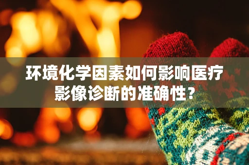 环境化学因素如何影响医疗影像诊断的准确性？
