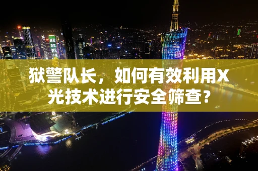 狱警队长，如何有效利用X光技术进行安全筛查？