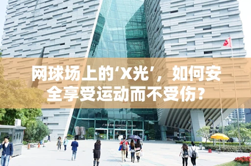 网球场上的‘X光’，如何安全享受运动而不受伤？
