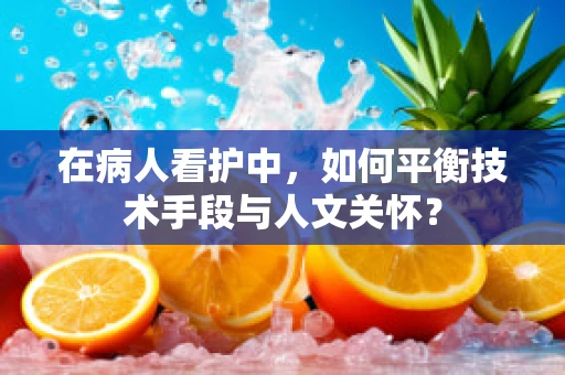在病人看护中，如何平衡技术手段与人文关怀？