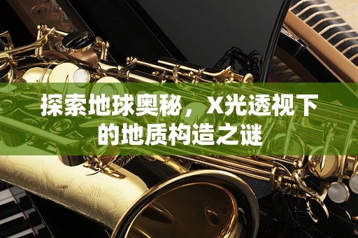 探索地球奥秘，X光透视下的地质构造之谜