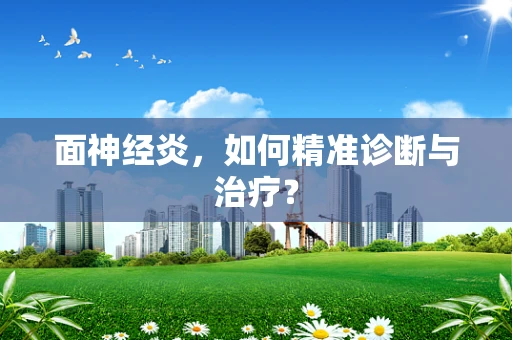 面神经炎，如何精准诊断与治疗？