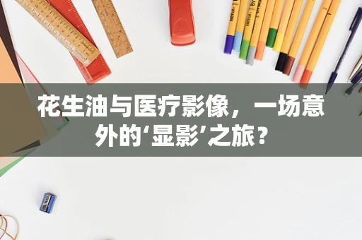 花生油与医疗影像，一场意外的‘显影’之旅？