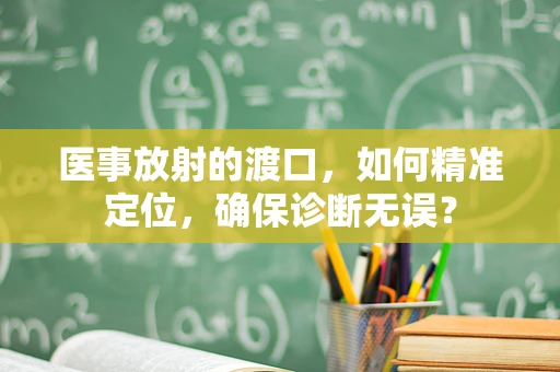 医事放射的渡口，如何精准定位，确保诊断无误？
