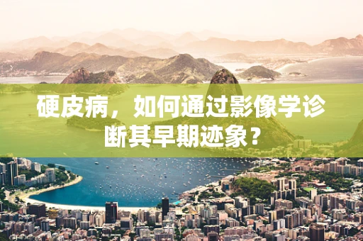 硬皮病，如何通过影像学诊断其早期迹象？