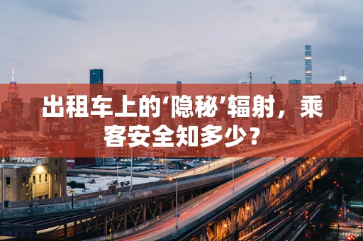 出租车上的‘隐秘’辐射，乘客安全知多少？