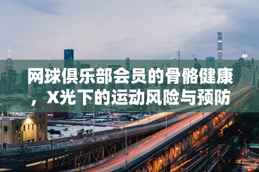网球俱乐部会员的骨骼健康，X光下的运动风险与预防