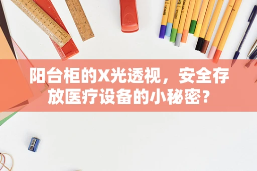 阳台柜的X光透视，安全存放医疗设备的小秘密？