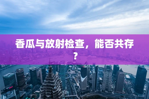 香瓜与放射检查，能否共存？