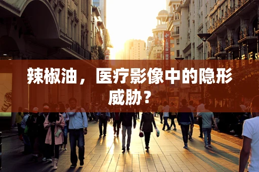 辣椒油，医疗影像中的隐形威胁？
