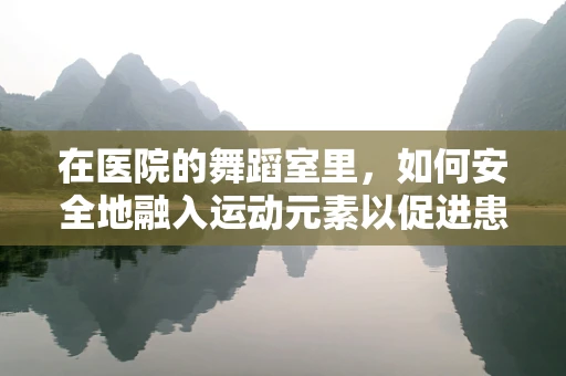 在医院的舞蹈室里，如何安全地融入运动元素以促进患者康复？