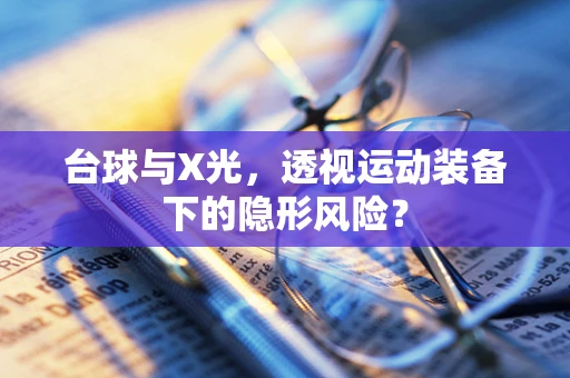 台球与X光，透视运动装备下的隐形风险？