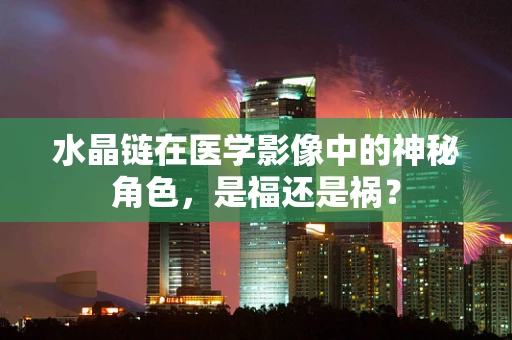 水晶链在医学影像中的神秘角色，是福还是祸？