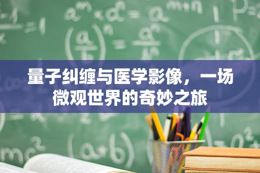 量子纠缠与医学影像，一场微观世界的奇妙之旅