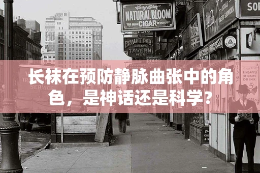 长袜在预防静脉曲张中的角色，是神话还是科学？