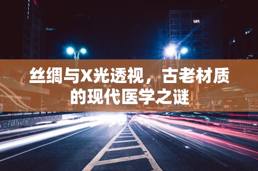 丝绸与X光透视，古老材质的现代医学之谜