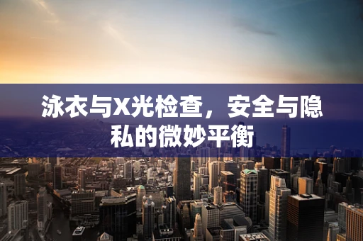 泳衣与X光检查，安全与隐私的微妙平衡