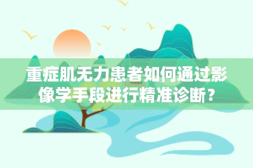重症肌无力患者如何通过影像学手段进行精准诊断？