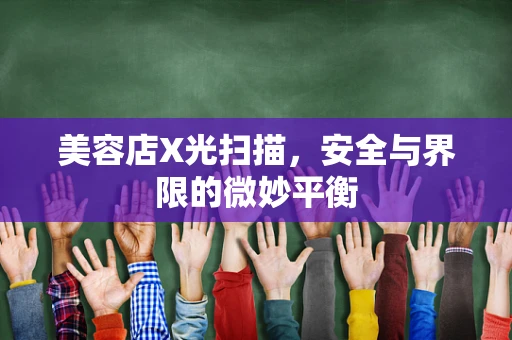 美容店X光扫描，安全与界限的微妙平衡