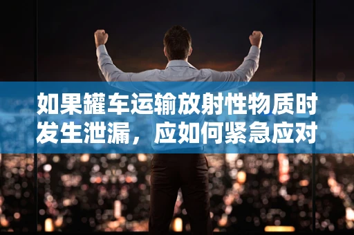 如果罐车运输放射性物质时发生泄漏，应如何紧急应对？