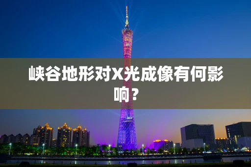 峡谷地形对X光成像有何影响？