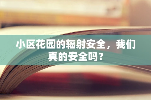 小区花园的辐射安全，我们真的安全吗？