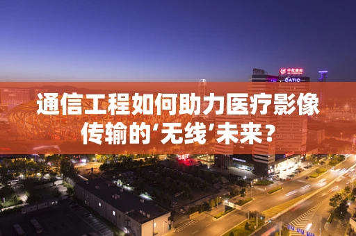 通信工程如何助力医疗影像传输的‘无线’未来？