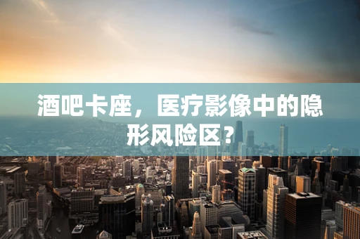 酒吧卡座，医疗影像中的隐形风险区？