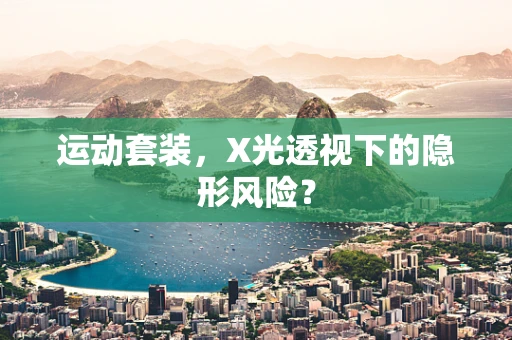 运动套装，X光透视下的隐形风险？